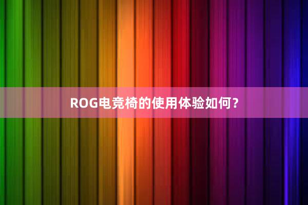 ROG电竞椅的使用体验如何？