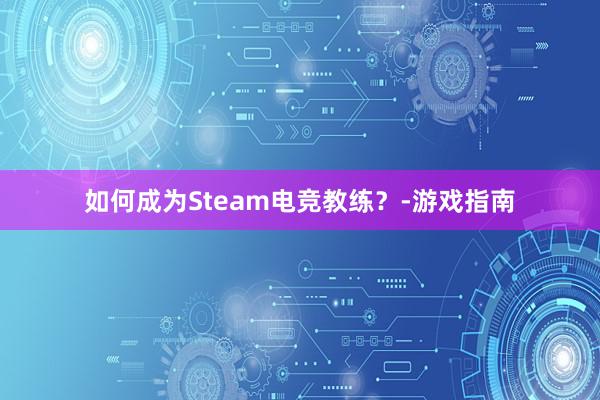 如何成为Steam电竞教练？-游戏指南