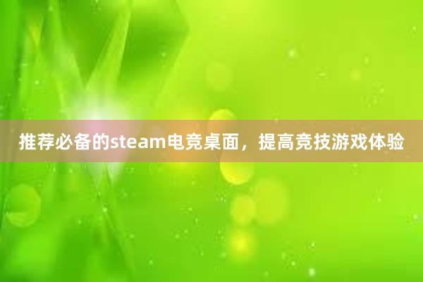 推荐必备的steam电竞桌面，提高竞技游戏体验