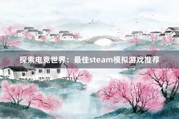 探索电竞世界：最佳steam模拟游戏推荐