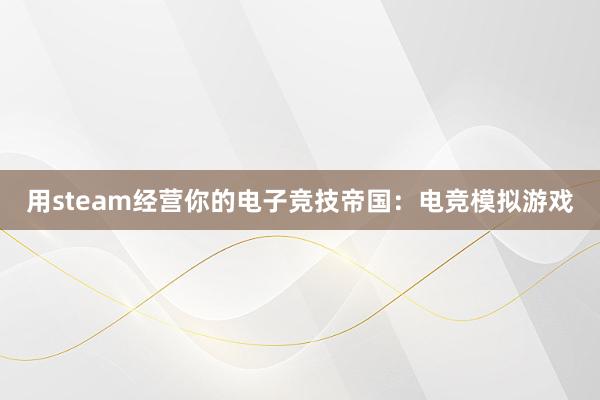 用steam经营你的电子竞技帝国：电竞模拟游戏