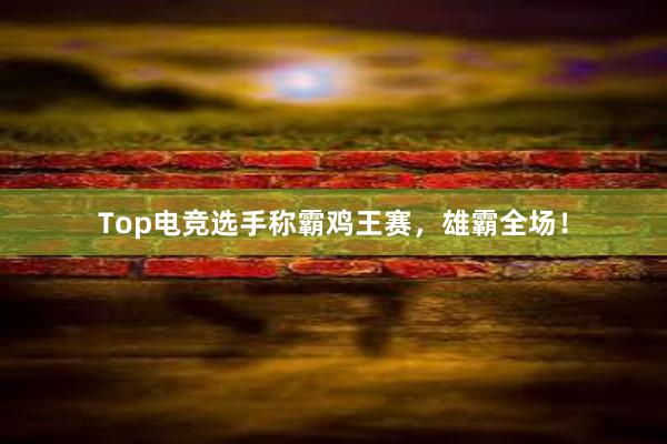 Top电竞选手称霸鸡王赛，雄霸全场！