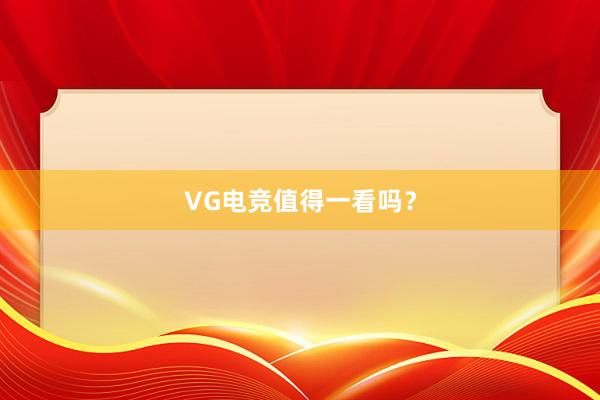 VG电竞值得一看吗？