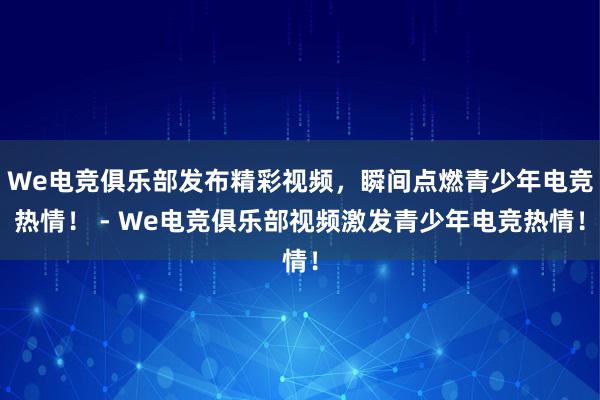 We电竞俱乐部发布精彩视频，瞬间点燃青少年电竞热情！ - We电竞俱乐部视频激发青少年电竞热情！