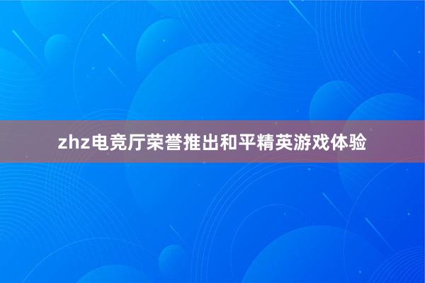 zhz电竞厅荣誉推出和平精英游戏体验