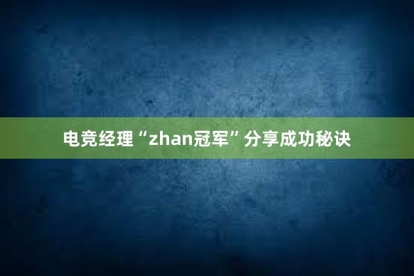 电竞经理“zhan冠军”分享成功秘诀