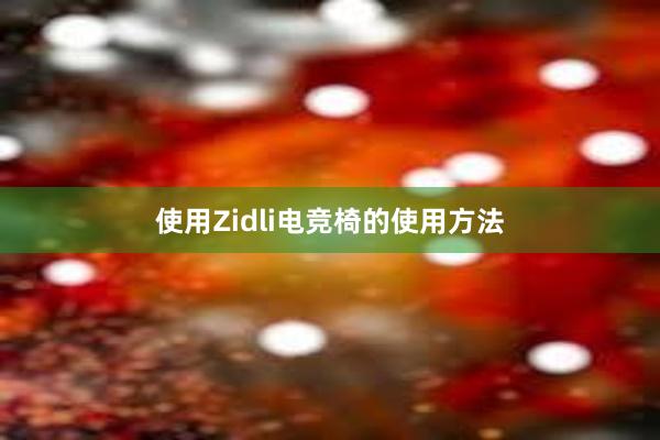 使用Zidli电竞椅的使用方法