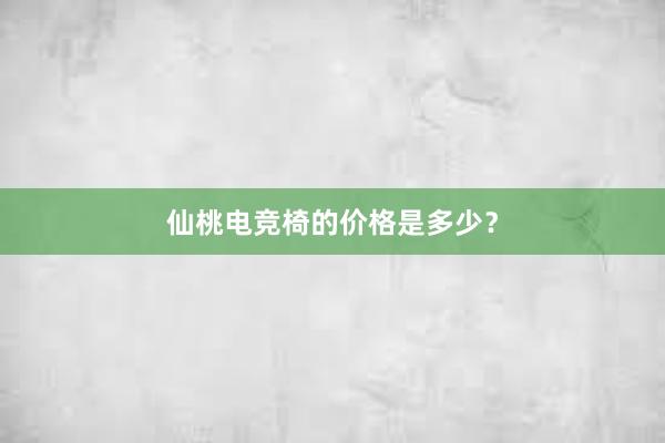 仙桃电竞椅的价格是多少？