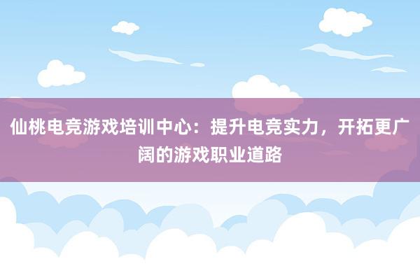 仙桃电竞游戏培训中心：提升电竞实力，开拓更广阔的游戏职业道路