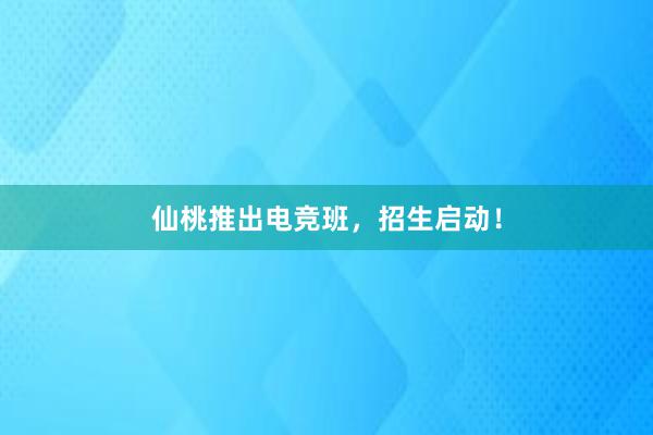 仙桃推出电竞班，招生启动！