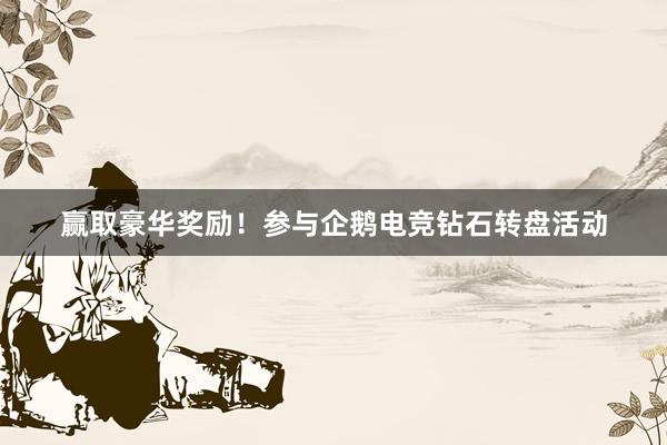 赢取豪华奖励！参与企鹅电竞钻石转盘活动