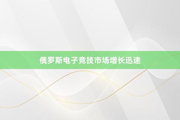 俄罗斯电子竞技市场增长迅速