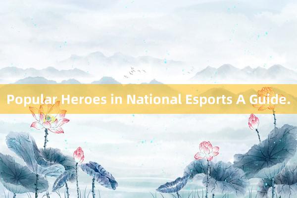 Popular Heroes in National Esports A Guide.