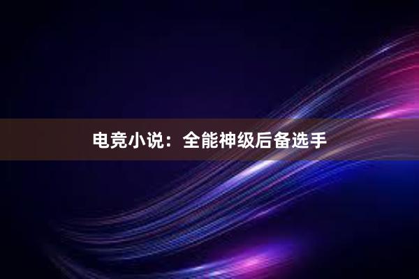 电竞小说：全能神级后备选手