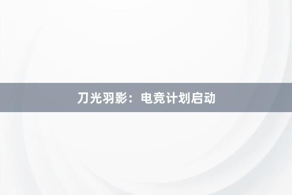 刀光羽影：电竞计划启动