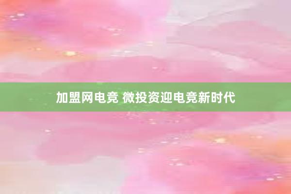 加盟网电竞 微投资迎电竞新时代