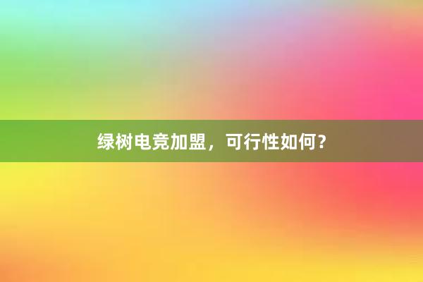 绿树电竞加盟，可行性如何？