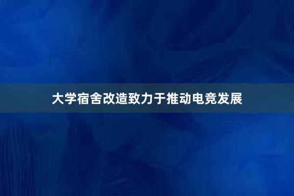 大学宿舍改造致力于推动电竞发展