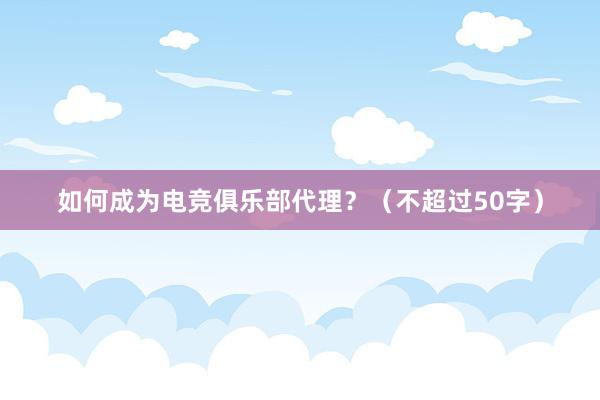 如何成为电竞俱乐部代理？（不超过50字）