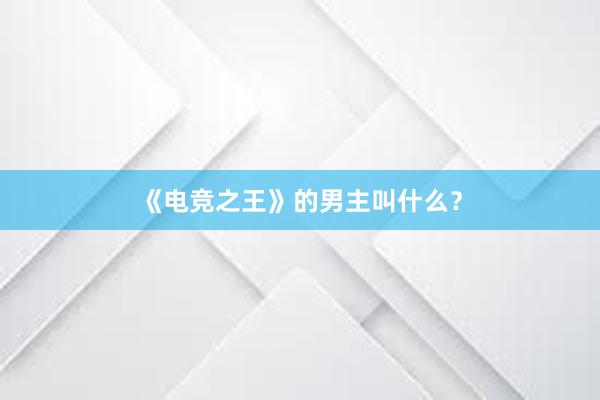 《电竞之王》的男主叫什么？