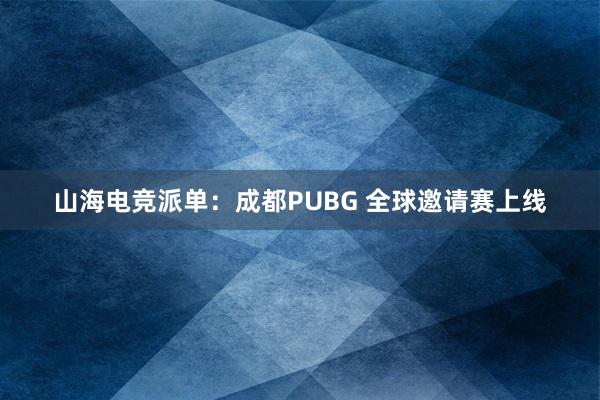 山海电竞派单：成都PUBG 全球邀请赛上线