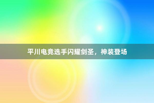 平川电竞选手闪耀剑圣，神装登场