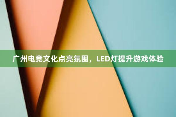 广州电竞文化点亮氛围，LED灯提升游戏体验