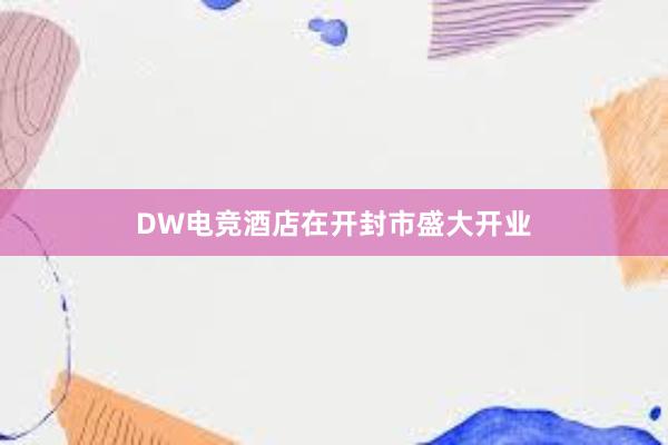 DW电竞酒店在开封市盛大开业