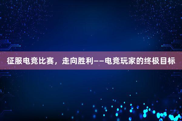 征服电竞比赛，走向胜利——电竞玩家的终极目标