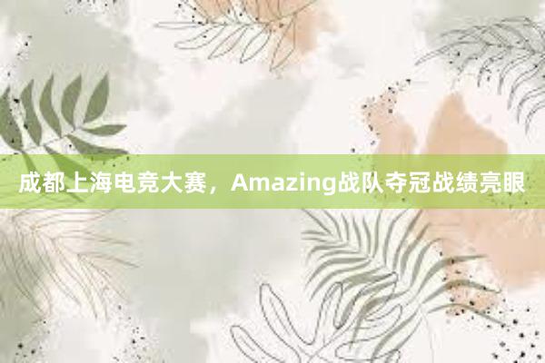 成都上海电竞大赛，Amazing战队夺冠战绩亮眼