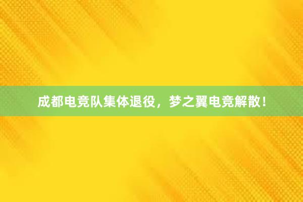 成都电竞队集体退役，梦之翼电竞解散！