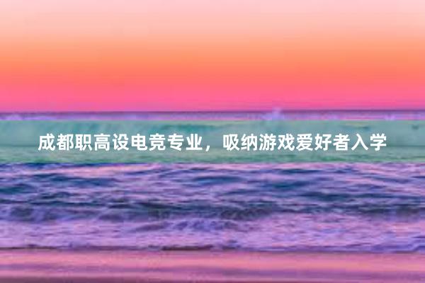 成都职高设电竞专业，吸纳游戏爱好者入学