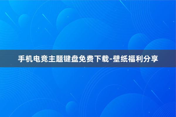 手机电竞主题键盘免费下载-壁纸福利分享