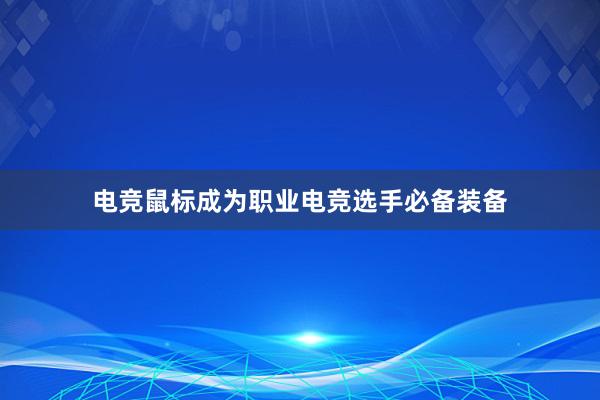 电竞鼠标成为职业电竞选手必备装备