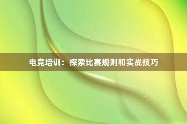 电竞培训：探索比赛规则和实战技巧