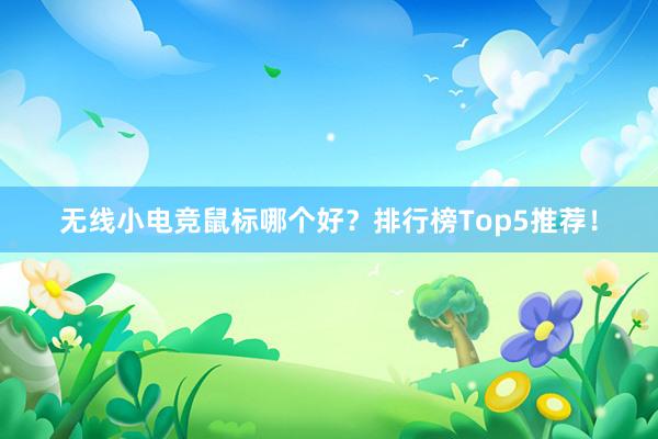 无线小电竞鼠标哪个好？排行榜Top5推荐！