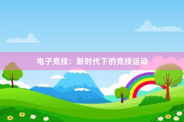 电子竞技：新时代下的竞技运动