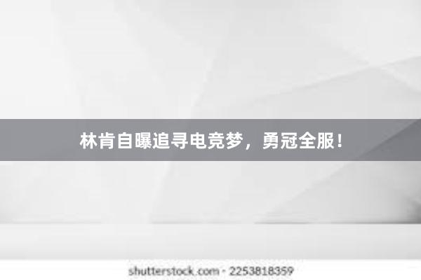 林肯自曝追寻电竞梦，勇冠全服！