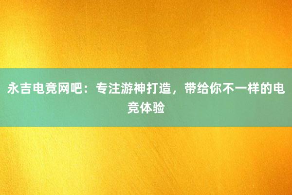 永吉电竞网吧：专注游神打造，带给你不一样的电竞体验