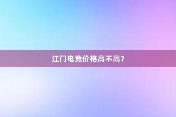 江门电竞价格高不高？