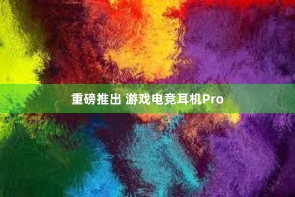 重磅推出 游戏电竞耳机Pro