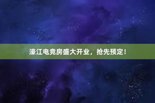 濠江电竞房盛大开业，抢先预定！