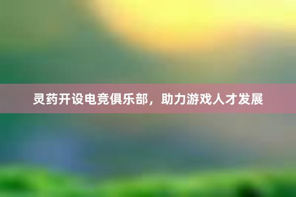 灵药开设电竞俱乐部，助力游戏人才发展