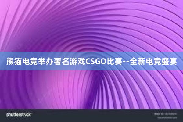 熊猫电竞举办著名游戏CSGO比赛--全新电竞盛宴