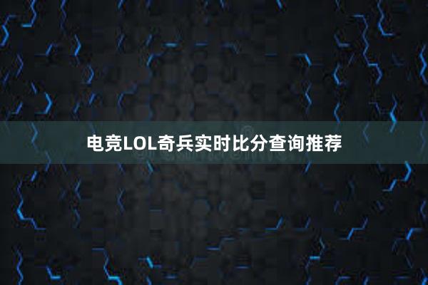 电竞LOL奇兵实时比分查询推荐