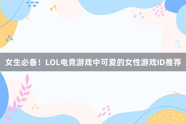 女生必备！LOL电竞游戏中可爱的女性游戏ID推荐