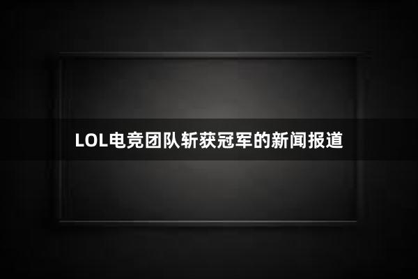 LOL电竞团队斩获冠军的新闻报道