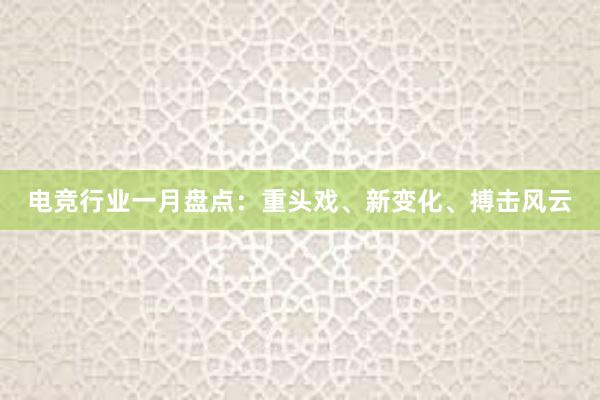 电竞行业一月盘点：重头戏、新变化、搏击风云