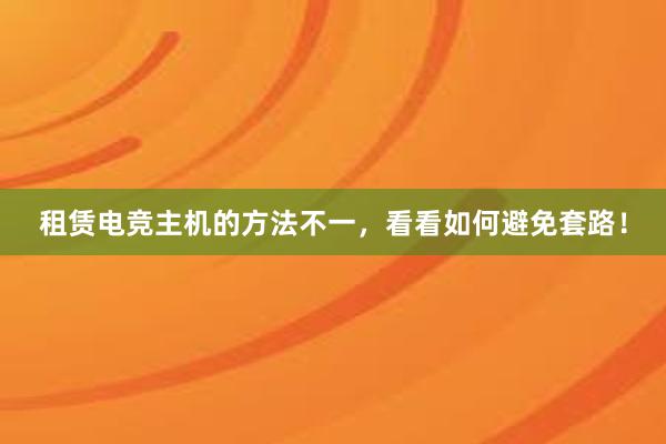 租赁电竞主机的方法不一，看看如何避免套路！