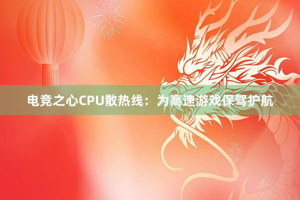 电竞之心CPU散热线：为高速游戏保驾护航